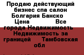 Продаю действующий бизнес спа салон Болгария Банско! › Цена ­ 35 000 - Все города Недвижимость » Недвижимость за границей   . Тамбовская обл.